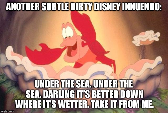Another subtle dirty disney innuendo:; under the sea. 