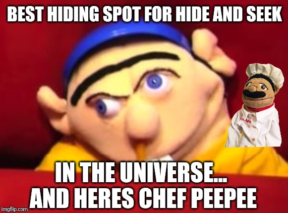 Jeffy | BEST HIDING SPOT FOR HIDE AND SEEK; IN THE UNIVERSE... AND HERES CHEF PEEPEE | image tagged in jeffy | made w/ Imgflip meme maker