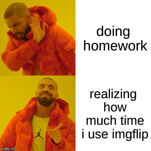 Drake Hotline Bling Meme | doing homework; realizing how much time i use imgflip | image tagged in memes,drake hotline bling,homework,kids,lol,reality | made w/ Imgflip meme maker