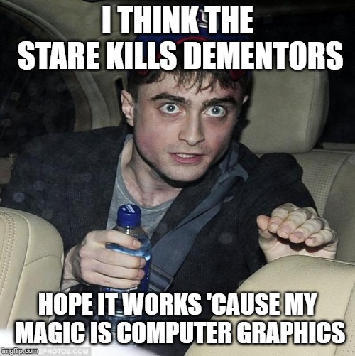 harry potter crazy | I THINK THE STARE KILLS DEMENTORS; HOPE IT WORKS 'CAUSE MY MAGIC IS COMPUTER GRAPHICS | image tagged in harry potter crazy | made w/ Imgflip meme maker