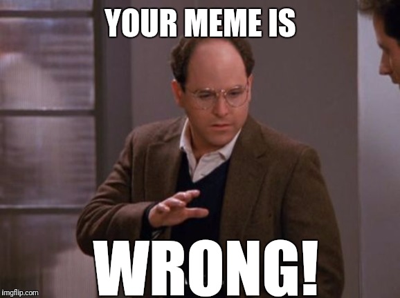 YOUR MEME IS WRONG! | made w/ Imgflip meme maker