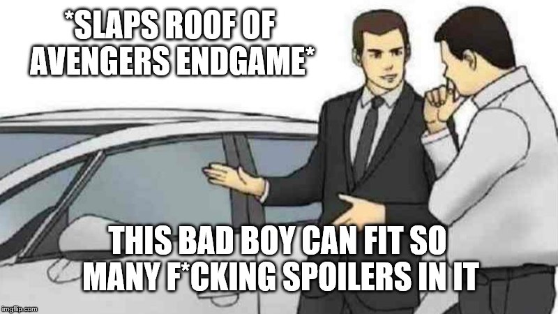 Car Salesman Slaps Roof Of Car Meme | *SLAPS ROOF OF AVENGERS ENDGAME*; THIS BAD BOY CAN FIT SO MANY F*CKING SPOILERS IN IT | image tagged in memes,car salesman slaps roof of car | made w/ Imgflip meme maker