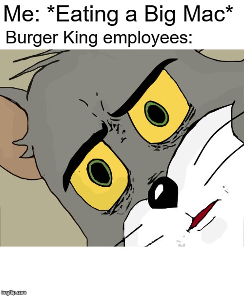 Unsettled Tom Meme | Me: *Eating a Big Mac*; Burger King employees: | image tagged in memes,unsettled tom | made w/ Imgflip meme maker