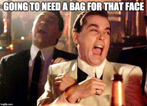 Goodfellas Laugh | GOING TO NEED A BAG FOR THAT FACE | image tagged in goodfellas laugh | made w/ Imgflip meme maker
