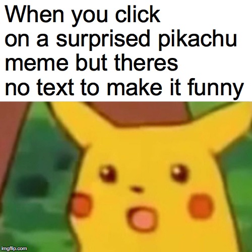 funny but not funny | When you click on a surprised pikachu meme but theres no text to make it funny | image tagged in memes,surprised pikachu | made w/ Imgflip meme maker