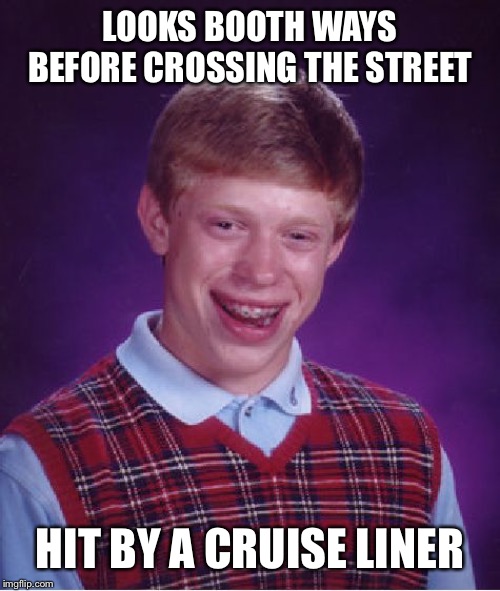 Bad Luck Brian | LOOKS BOOTH WAYS BEFORE CROSSING THE STREET; HIT BY A CRUISE LINER | image tagged in memes,bad luck brian,cruise ship | made w/ Imgflip meme maker