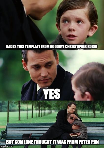 Finding Neverland | DAD IS THIS TEMPLATE FROM GOODBYE CHRISTOPHER ROBIN; YES; BUT SOMEONE THOUGHT IT WAS FROM PETER PAN | image tagged in memes,finding neverland | made w/ Imgflip meme maker