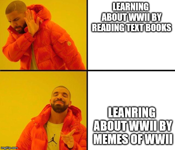 drake meme | LEARNING ABOUT WWII BY READING TEXT BOOKS; LEANRING ABOUT WWII BY MEMES OF WWII | image tagged in drake meme,ww2,wwii,memes,truth,funny | made w/ Imgflip meme maker
