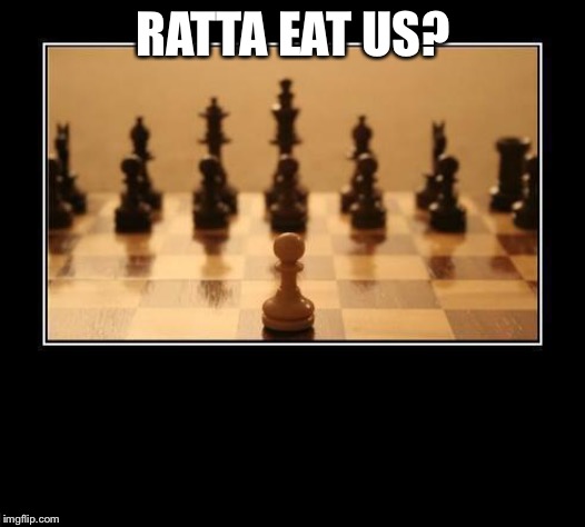 Chess | RATTA EAT US? | image tagged in chess | made w/ Imgflip meme maker