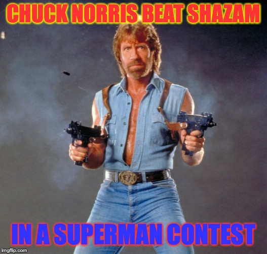 Chuck Norris Guns Meme | CHUCK NORRIS BEAT SHAZAM; IN A SUPERMAN CONTEST | image tagged in memes,chuck norris guns,chuck norris | made w/ Imgflip meme maker