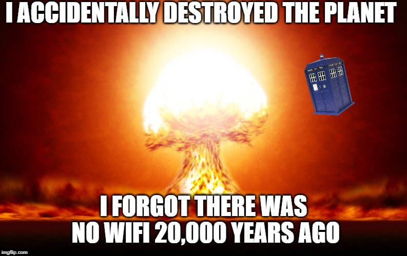 explosion | I ACCIDENTALLY DESTROYED THE PLANET; I FORGOT THERE WAS NO WIFI 20,000 YEARS AGO | image tagged in explosion | made w/ Imgflip meme maker