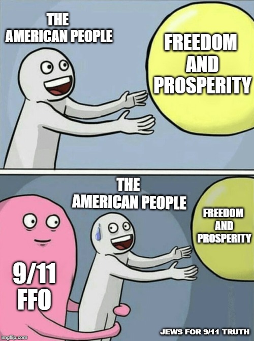 Running Away Balloon | THE AMERICAN PEOPLE; FREEDOM AND PROSPERITY; THE AMERICAN PEOPLE; FREEDOM AND PROSPERITY; 9/11 FFO; JEWS FOR 9/11 TRUTH | image tagged in running away balloon | made w/ Imgflip meme maker
