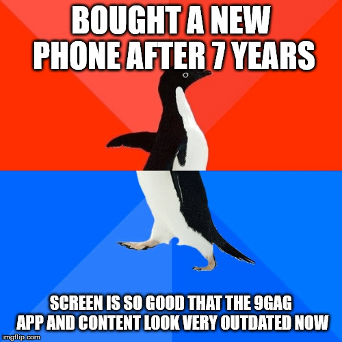 Socially Awesome Awkward Penguin | BOUGHT A NEW PHONE AFTER 7 YEARS; SCREEN IS SO GOOD THAT THE 9GAG APP AND CONTENT LOOK VERY OUTDATED NOW | image tagged in memes,socially awesome awkward penguin | made w/ Imgflip meme maker