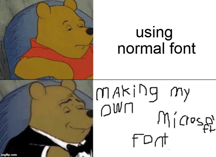 Tuxedo Winnie The Pooh Meme | using normal font | image tagged in memes,tuxedo winnie the pooh | made w/ Imgflip meme maker