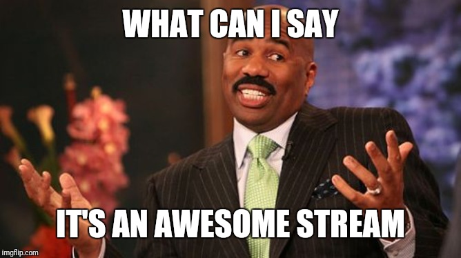Steve Harvey Meme | WHAT CAN I SAY IT'S AN AWESOME STREAM | image tagged in memes,steve harvey | made w/ Imgflip meme maker