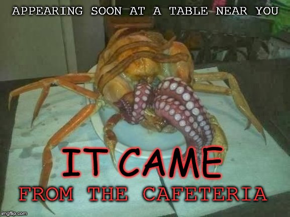 this time you are the main course | APPEARING SOON AT A TABLE NEAR YOU; IT CAME; FROM THE CAFETERIA | image tagged in alien lunch | made w/ Imgflip meme maker