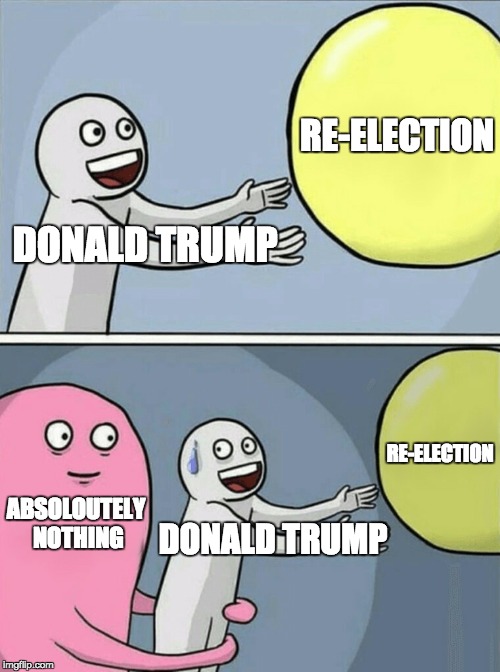 Trump & Pence 2020 | RE-ELECTION; DONALD TRUMP; RE-ELECTION; ABSOLOUTELY NOTHING; DONALD TRUMP | image tagged in running away balloon,funny,memes,politics | made w/ Imgflip meme maker