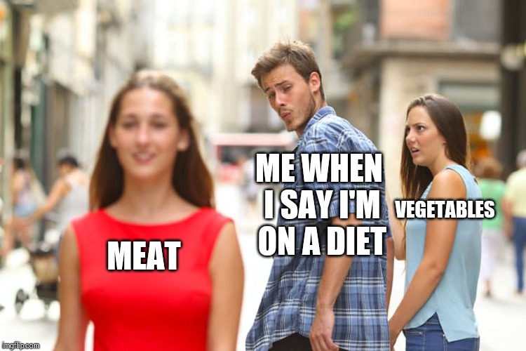 Distracted Boyfriend | ME WHEN I SAY I'M ON A DIET; VEGETABLES; MEAT | image tagged in memes,distracted boyfriend | made w/ Imgflip meme maker