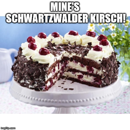 MINE'S SCHWARTZWALDER KIRSCH! | made w/ Imgflip meme maker