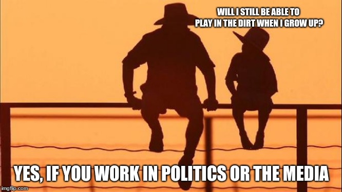 Cowboy Wisdom.  Growing older is a process, growing up a choice. | WILL I STILL BE ABLE TO PLAY IN THE DIRT WHEN I GROW UP? YES, IF YOU WORK IN POLITICS OR THE MEDIA | image tagged in cowboy father and son,cowboy wisdom,growing up,politics,fake news | made w/ Imgflip meme maker