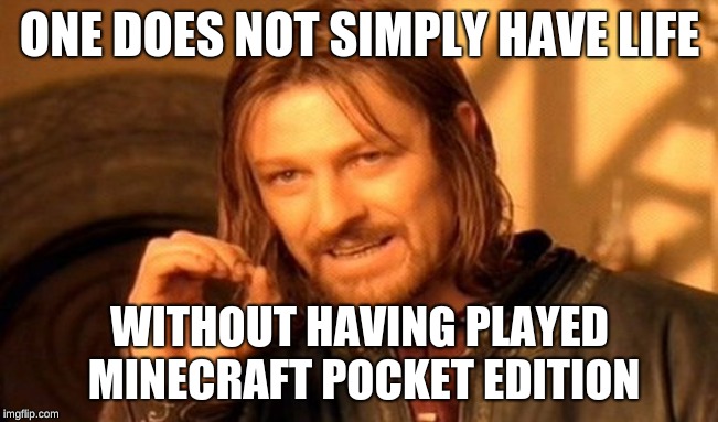 One Does Not Simply Meme | ONE DOES NOT SIMPLY HAVE LIFE; WITHOUT HAVING PLAYED MINECRAFT POCKET EDITION | image tagged in memes,one does not simply | made w/ Imgflip meme maker