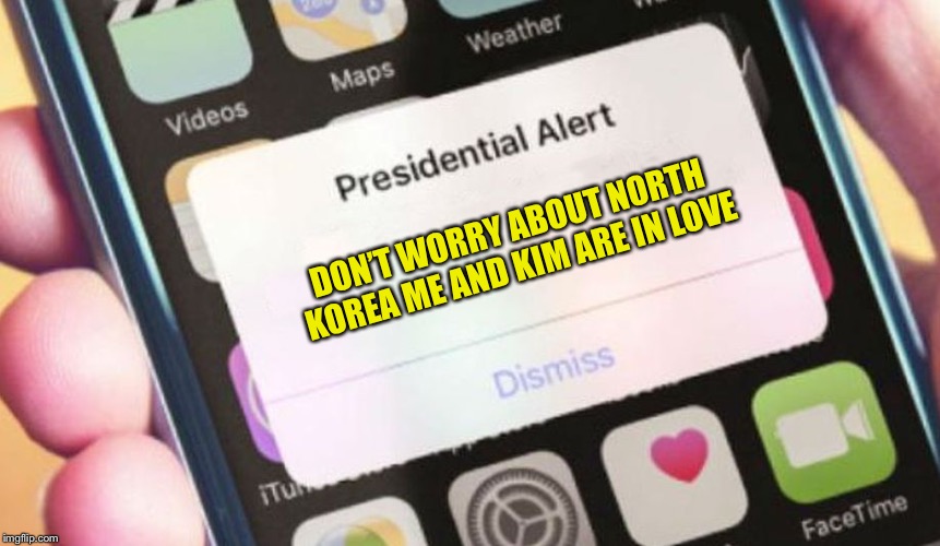 Presidential Alert | DON’T WORRY ABOUT NORTH KOREA ME AND KIM ARE IN LOVE | image tagged in memes,presidential alert | made w/ Imgflip meme maker