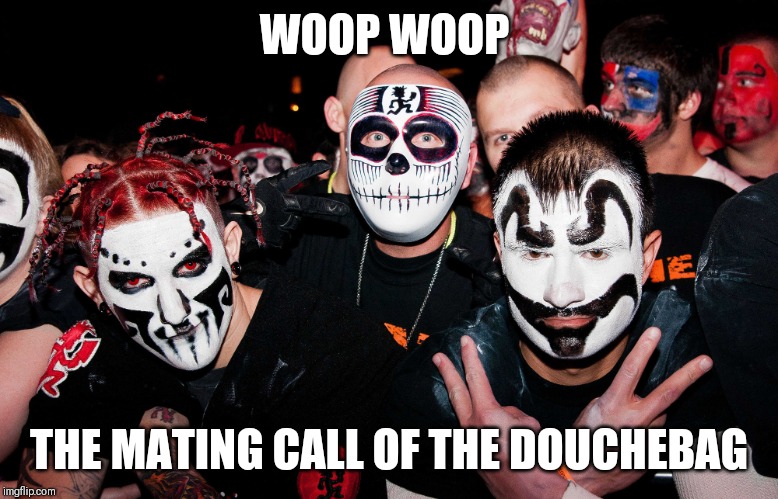 If you say woop woop you are a douche | WOOP WOOP; THE MATING CALL OF THE DOUCHEBAG | image tagged in juggalos,memes,funny memes | made w/ Imgflip meme maker