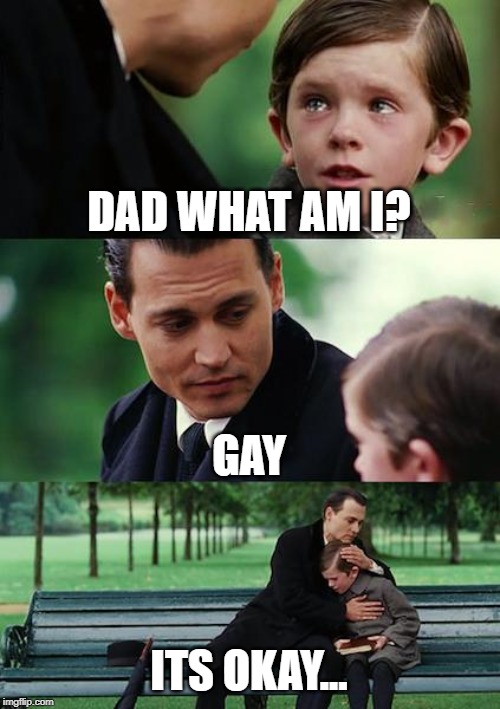 Finding Neverland Meme | DAD WHAT AM I? GAY; ITS OKAY... | image tagged in memes,finding neverland | made w/ Imgflip meme maker