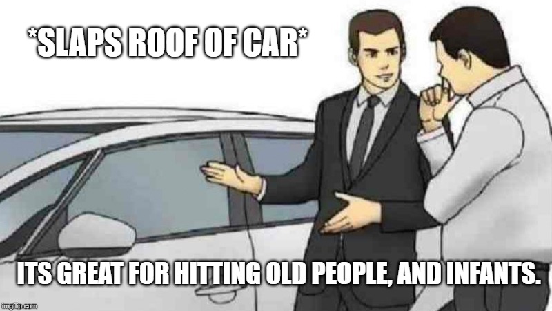 Car Salesman Slaps Roof Of Car Meme | *SLAPS ROOF OF CAR*; ITS GREAT FOR HITTING OLD PEOPLE, AND INFANTS. | image tagged in memes,car salesman slaps roof of car | made w/ Imgflip meme maker