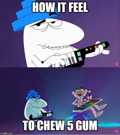 Big Nose Push Pink Panther With A Music Instruments | HOW IT FEEL; TO CHEW 5 GUM | image tagged in big nose push pink panther with a music instruments | made w/ Imgflip meme maker