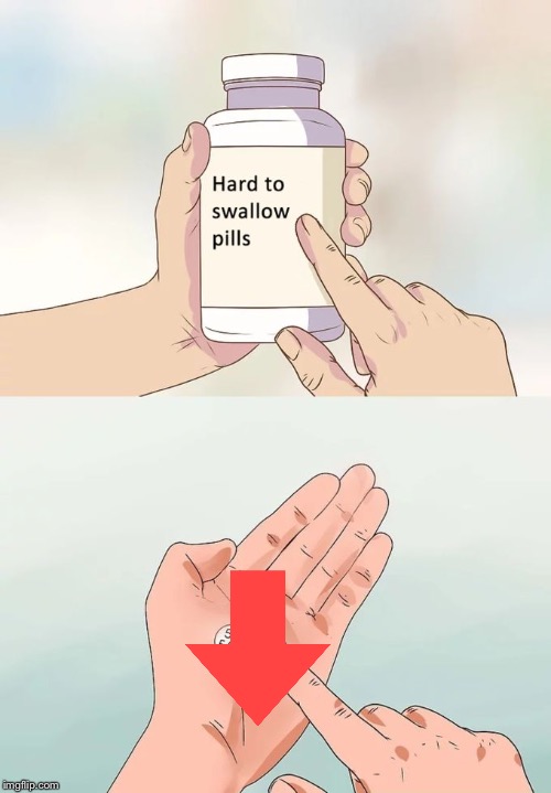 Hard To Swallow Pills | image tagged in memes,hard to swallow pills | made w/ Imgflip meme maker