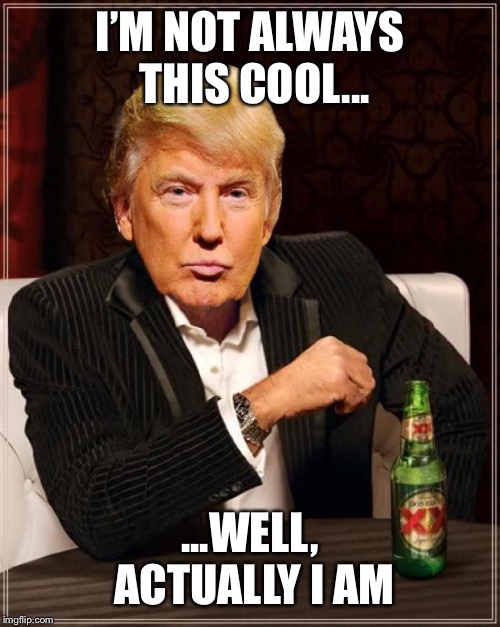 Trump Most Interesting Man In The World | I’M NOT ALWAYS THIS COOL... ...WELL, ACTUALLY I AM | image tagged in trump most interesting man in the world | made w/ Imgflip meme maker