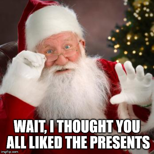 fuck comfortable santa | WAIT, I THOUGHT YOU ALL LIKED THE PRESENTS | image tagged in fuck comfortable santa | made w/ Imgflip meme maker