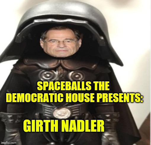 Nadler | SPACEBALLS THE DEMOCRATIC HOUSE PRESENTS:; GIRTH NADLER | image tagged in nadler | made w/ Imgflip meme maker