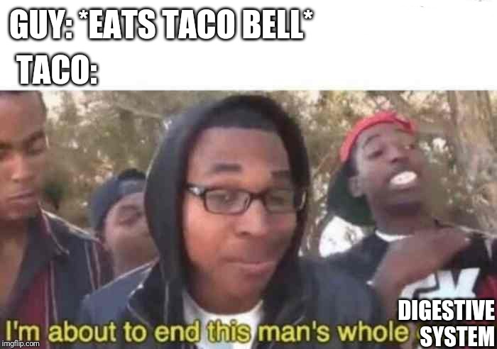 Bill, it's been three hours. Are you still there? | TACO:; GUY: *EATS TACO BELL*; DIGESTIVE SYSTEM | image tagged in i'm about to end this man's whole career,taco bell,can't fix it | made w/ Imgflip meme maker