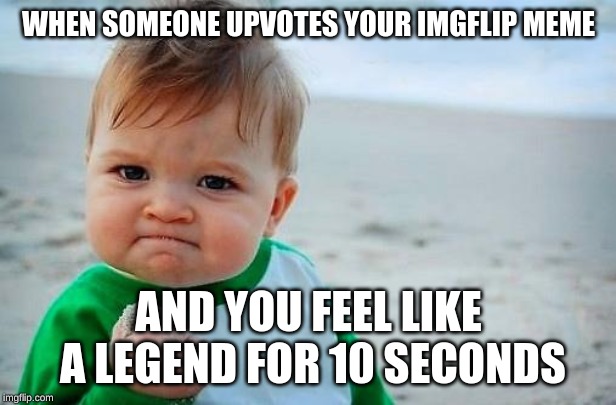 Victory Baby | WHEN SOMEONE UPVOTES YOUR IMGFLIP MEME AND YOU FEEL LIKE A LEGEND FOR 10 SECONDS | image tagged in victory baby | made w/ Imgflip meme maker