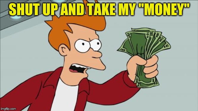 Shut Up And Take My Money Fry Meme | SHUT UP AND TAKE MY "MONEY" | image tagged in memes,shut up and take my money fry | made w/ Imgflip meme maker