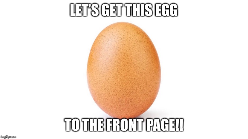 Let’s try and get this egg to the front page of Imgflip! | LET’S GET THIS EGG; TO THE FRONT PAGE!! | image tagged in egg | made w/ Imgflip meme maker