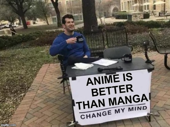 Change My Mind Meme | ANIME IS BETTER THAN MANGA | image tagged in memes,change my mind | made w/ Imgflip meme maker