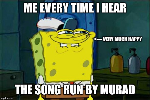 Don't You Squidward Meme | ME EVERY TIME I HEAR THE SONG RUN BY MURAD <— VERY MUCH HAPPY | image tagged in memes,dont you squidward | made w/ Imgflip meme maker