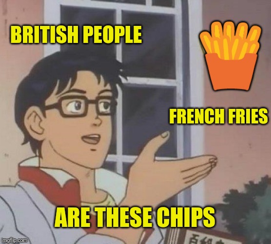 Is This A Pigeon Meme | BRITISH PEOPLE; 🍟; FRENCH FRIES; ARE THESE CHIPS | image tagged in memes,is this a pigeon | made w/ Imgflip meme maker