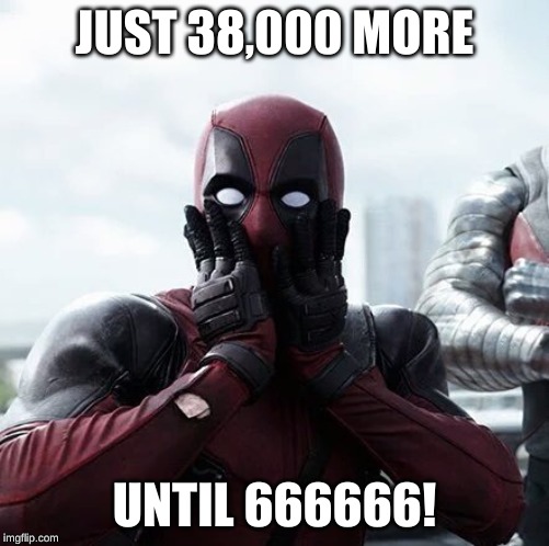 Deadpool Surprised Meme | JUST 38,000 MORE UNTIL 666666! | image tagged in memes,deadpool surprised | made w/ Imgflip meme maker