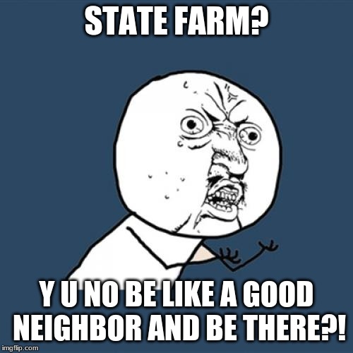 Y U No Meme | STATE FARM? Y U NO BE LIKE A GOOD NEIGHBOR AND BE THERE?! | image tagged in memes,y u no | made w/ Imgflip meme maker