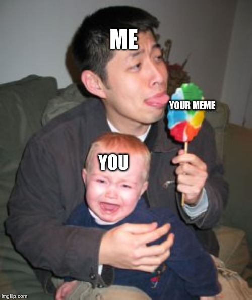 Stealing candy from a baby | ME; YOUR MEME; YOU | image tagged in stealing candy from a baby | made w/ Imgflip meme maker