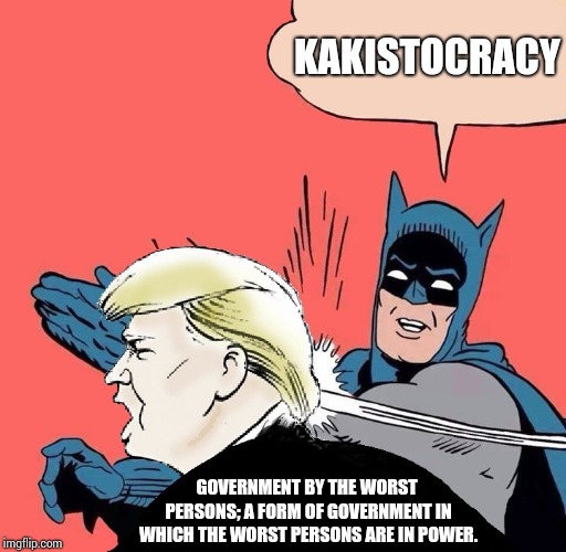 Did Anyone Pass Their "How Our Government Works" Classes?  Facinating Stuff Happening And Most Aren't Even Aware. | KAKISTOCRACY; GOVERNMENT BY THE WORST PERSONS; A FORM OF GOVERNMENT IN WHICH THE WORST PERSONS ARE IN POWER. | image tagged in batman slaps trump,trump unfit unqualified dangerous,liar in chief,trump traitor,memes,lock him up | made w/ Imgflip meme maker