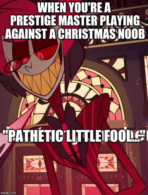 Smug Radio Demon | WHEN YOU'RE A PRESTIGE MASTER PLAYING AGAINST A CHRISTMAS NOOB; "PATHETIC LITTLE FOOL..." | image tagged in smug radio demon | made w/ Imgflip meme maker