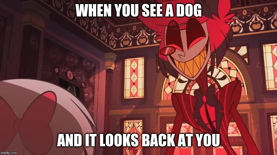 Happy Radio Demon | WHEN YOU SEE A DOG; AND IT LOOKS BACK AT YOU | image tagged in happy radio demon | made w/ Imgflip meme maker