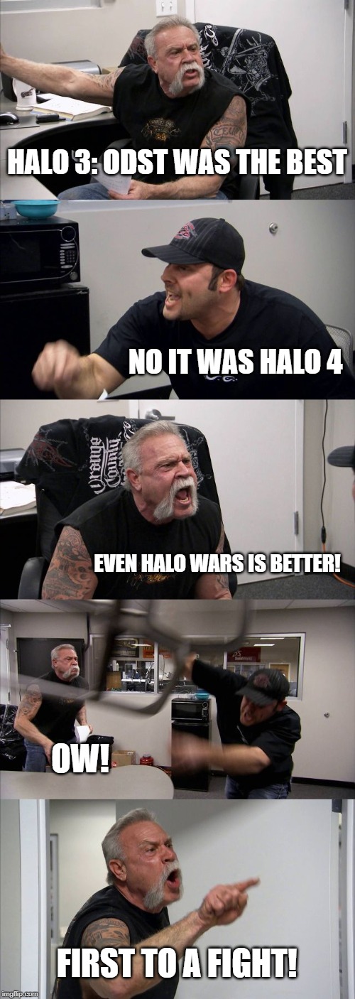 American Chopper Argument Meme | HALO 3: ODST WAS THE BEST; NO IT WAS HALO 4; EVEN HALO WARS IS BETTER! OW! FIRST TO A FIGHT! | image tagged in memes,american chopper argument | made w/ Imgflip meme maker
