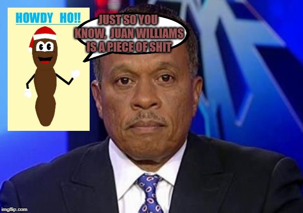 JUST SO YOU KNOW,  JUAN WILLIAMS IS A PIECE OF SHIT | made w/ Imgflip meme maker