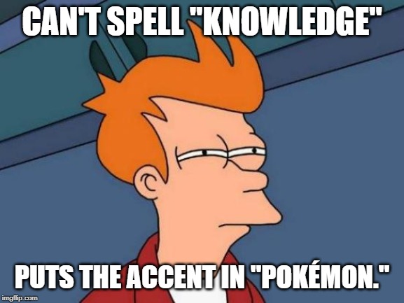 Futurama Fry Meme | CAN'T SPELL "KNOWLEDGE" PUTS THE ACCENT IN "POKÉMON." | image tagged in memes,futurama fry | made w/ Imgflip meme maker